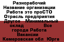 Разнорабочий › Название организации ­ Работа-это проСТО › Отрасль предприятия ­ Другое › Минимальный оклад ­ 24 500 - Все города Работа » Вакансии   . Кемеровская обл.,Юрга г.